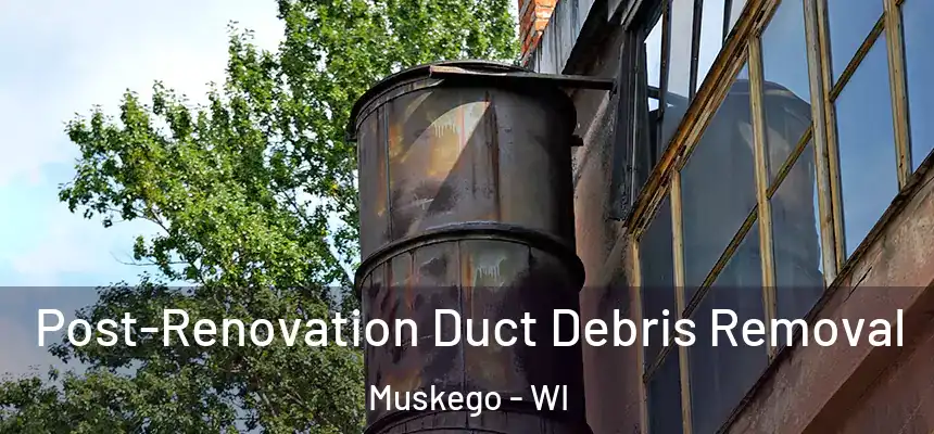  Post-Renovation Duct Debris Removal Muskego - WI